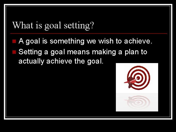 What is goal setting? A goal is something we wish to achieve. n Setting