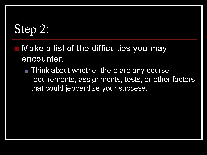 Step 2: n Make a list of the difficulties you may encounter. n Think