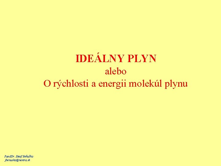 IDEÁLNY PLYN alebo O rýchlosti a energii molekúl plynu Paed. Dr. Jozef Beňuška jbenuska@nextra.