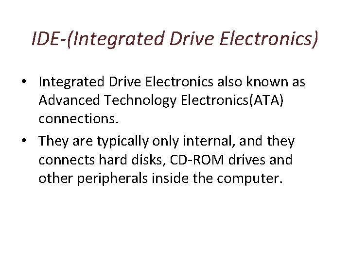 IDE-(Integrated Drive Electronics) • Integrated Drive Electronics also known as Advanced Technology Electronics(ATA) connections.