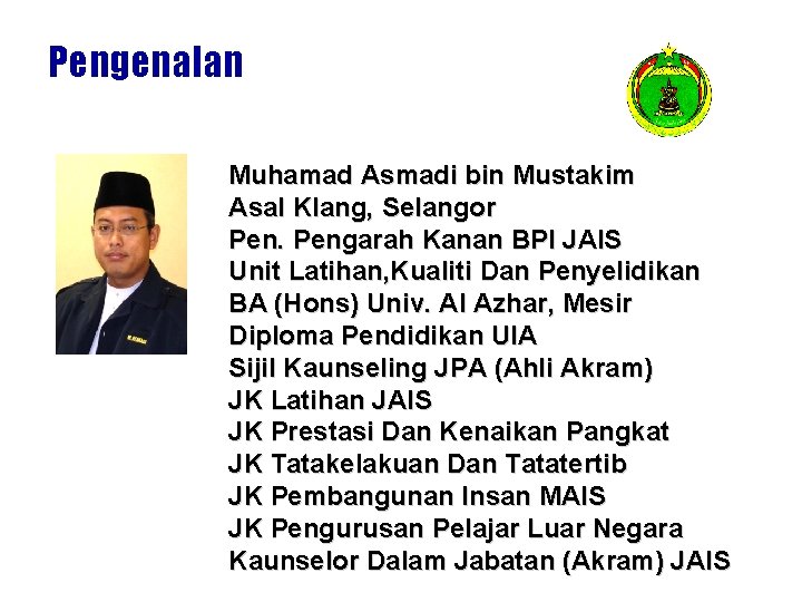 Pengenalan Muhamad Asmadi bin Mustakim Asal Klang, Selangor Pengarah Kanan BPI JAIS Unit Latihan,