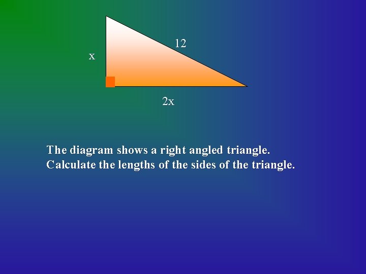 x 12 2 x The diagram shows a right angled triangle. Calculate the lengths