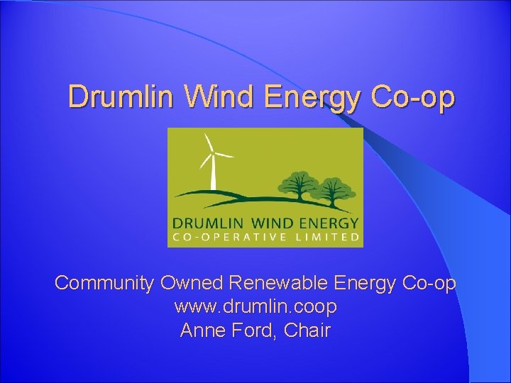Drumlin Wind Energy Co-op Community Owned Renewable Energy Co-op www. drumlin. coop Anne Ford,