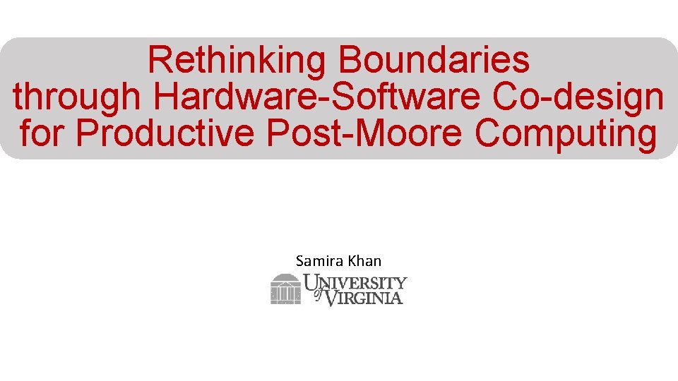 Rethinking Boundaries through Hardware-Software Co-design for Productive Post-Moore Computing Samira Khan 