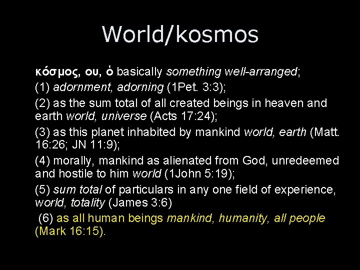 World/kosmos κόσμος, ου, ὁ basically something well-arranged; (1) adornment, adorning (1 Pet. 3: 3);