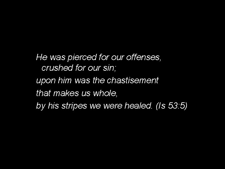 He was pierced for our offenses, crushed for our sin; upon him was the