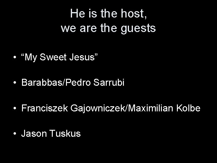 He is the host, we are the guests • “My Sweet Jesus” • Barabbas/Pedro