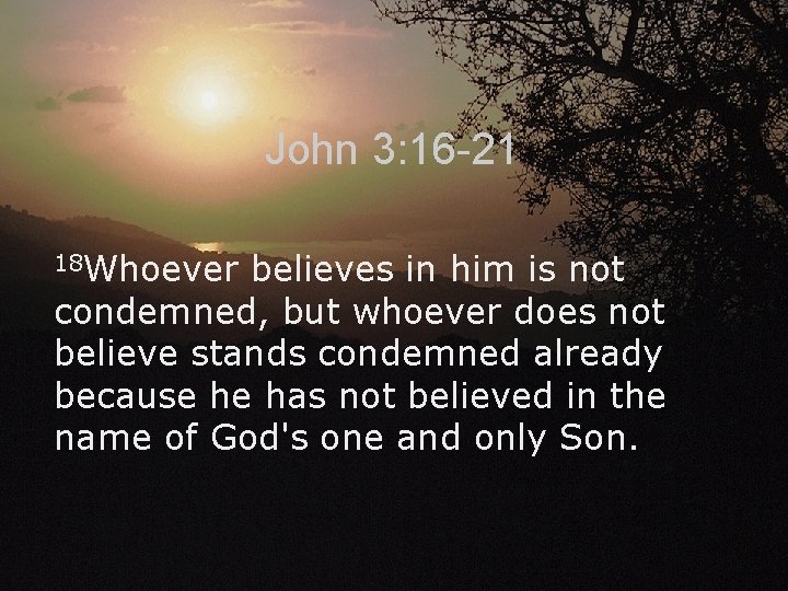 John 3: 16 -21 18 Whoever believes in him is not condemned, but whoever