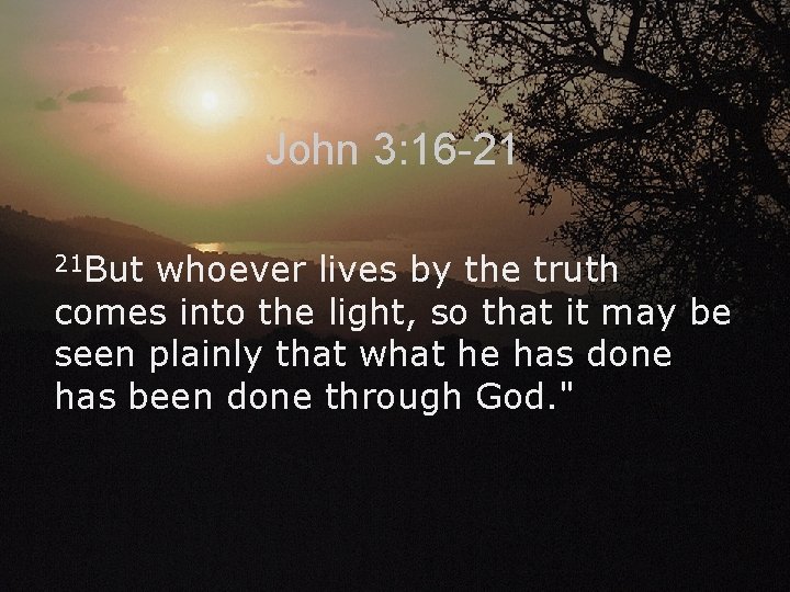 John 3: 16 -21 21 But whoever lives by the truth comes into the