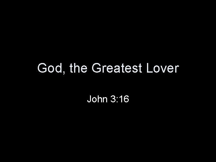 God, the Greatest Lover John 3: 16 