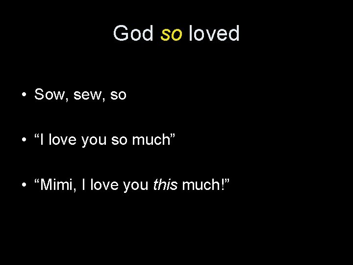 God so loved • Sow, sew, so • “I love you so much” •