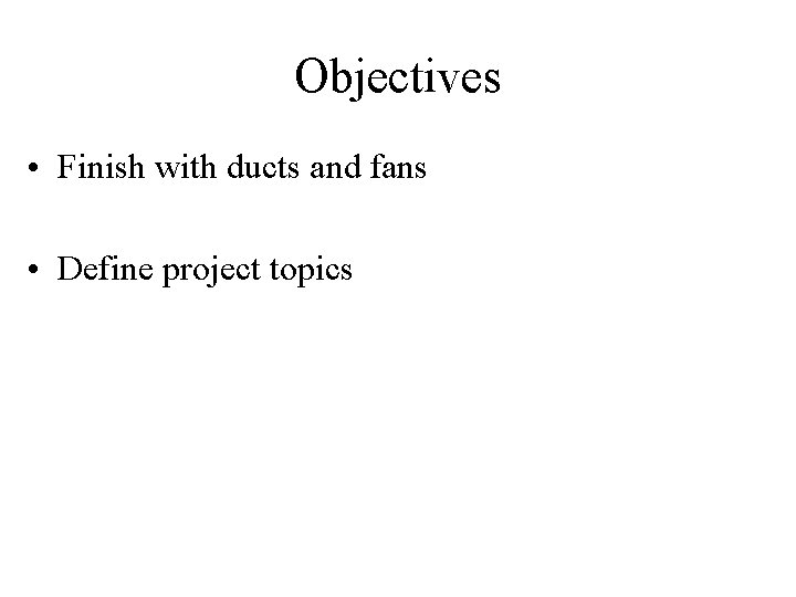 Objectives • Finish with ducts and fans • Define project topics 