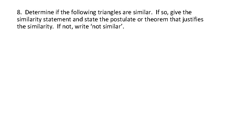 8. Determine if the following triangles are similar. If so, give the similarity statement