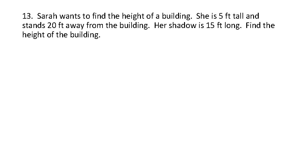 13. Sarah wants to find the height of a building. She is 5 ft