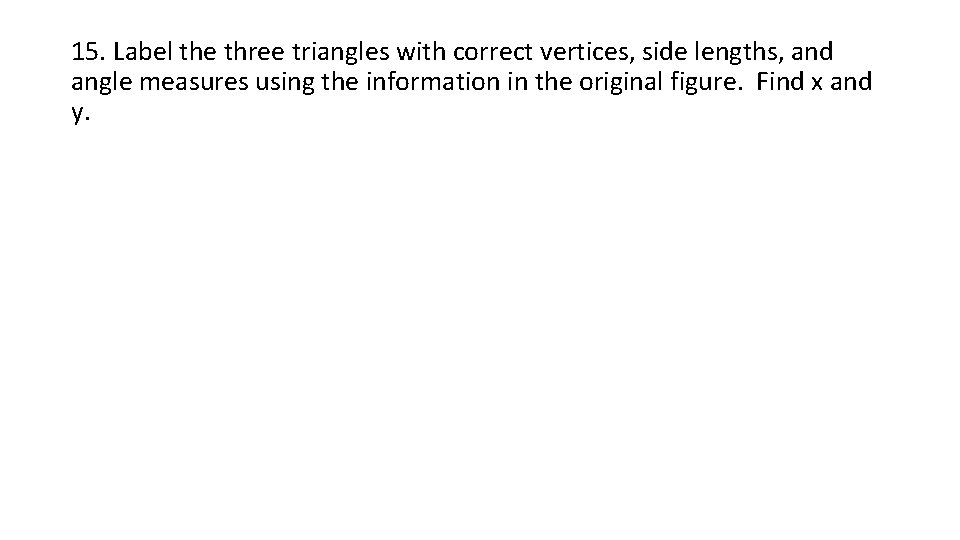15. Label the three triangles with correct vertices, side lengths, and angle measures using