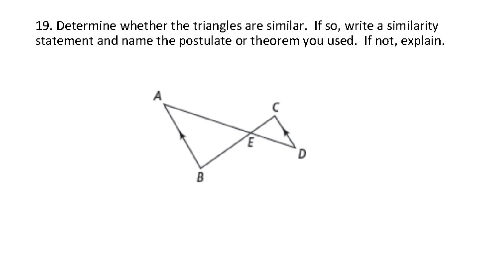 19. Determine whether the triangles are similar. If so, write a similarity statement and