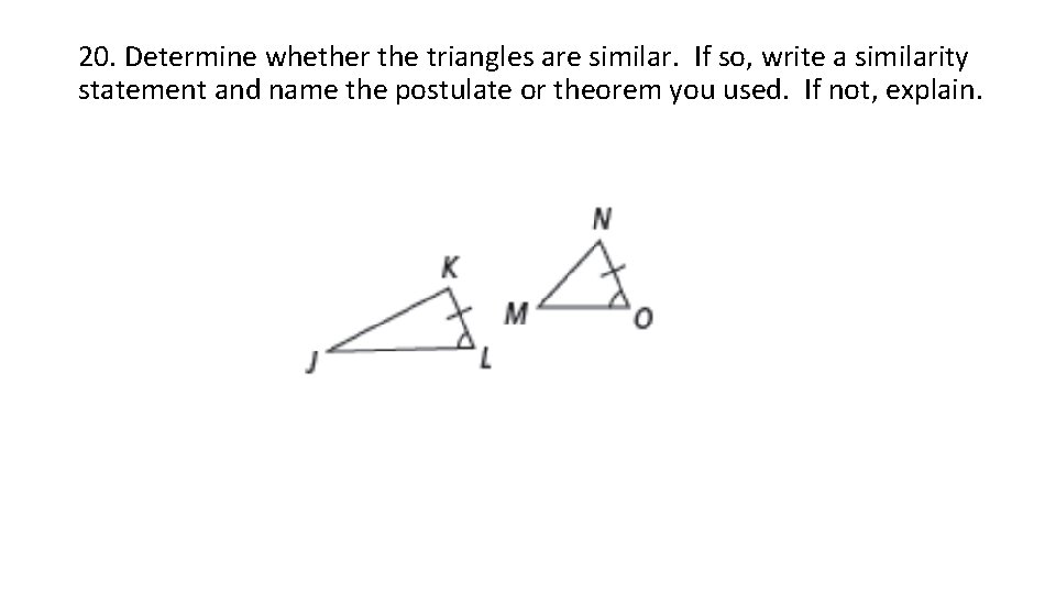 20. Determine whether the triangles are similar. If so, write a similarity statement and