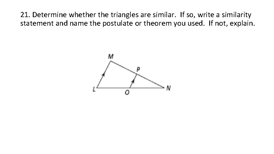 21. Determine whether the triangles are similar. If so, write a similarity statement and
