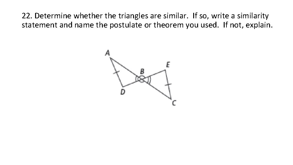 22. Determine whether the triangles are similar. If so, write a similarity statement and