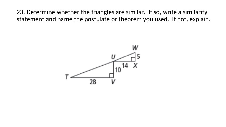 23. Determine whether the triangles are similar. If so, write a similarity statement and
