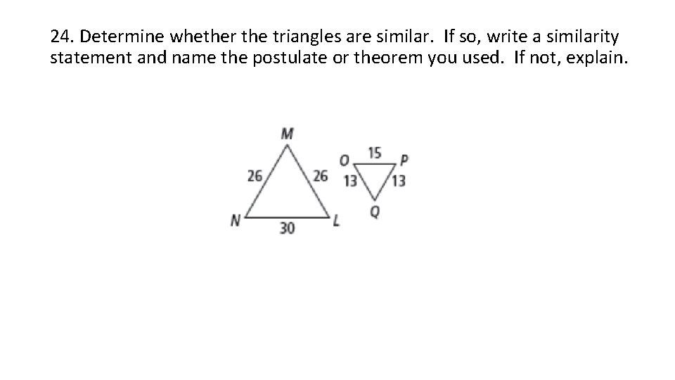 24. Determine whether the triangles are similar. If so, write a similarity statement and