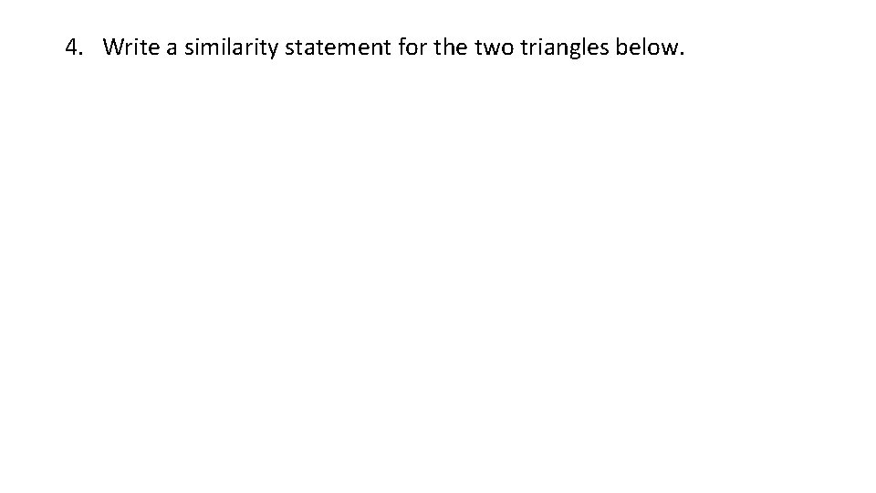 4. Write a similarity statement for the two triangles below. 