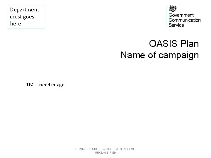 Department crest goes here OASIS Plan Name of campaign TBC – need image COMMUNICATIONS