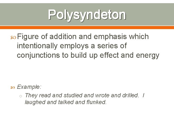 Polysyndeton Figure of addition and emphasis which intentionally employs a series of conjunctions to