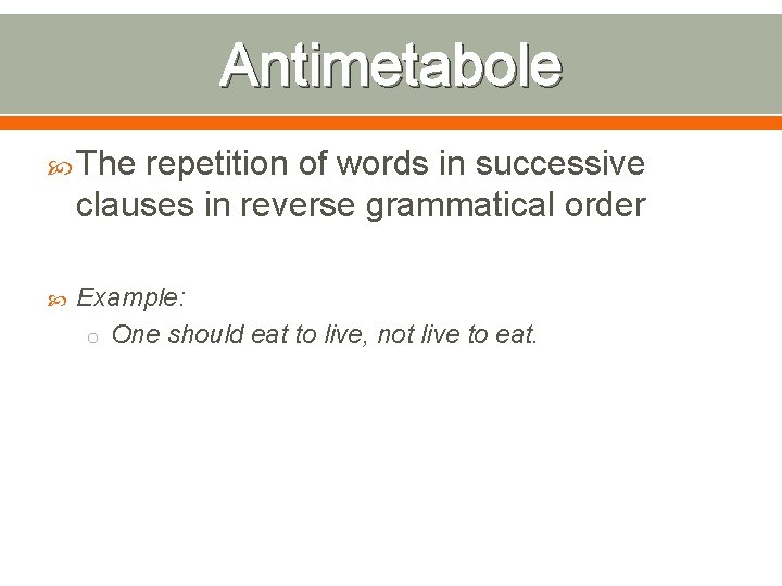 Antimetabole The repetition of words in successive clauses in reverse grammatical order Example: o