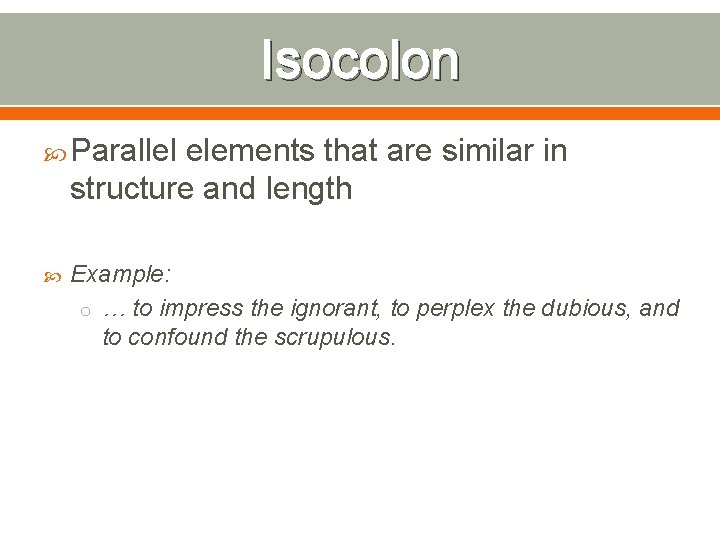 Isocolon Parallel elements that are similar in structure and length Example: o … to