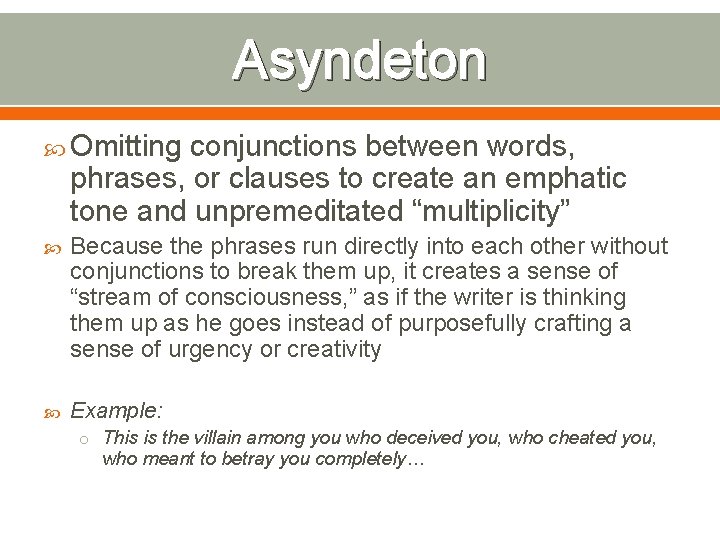 Asyndeton Omitting conjunctions between words, phrases, or clauses to create an emphatic tone and