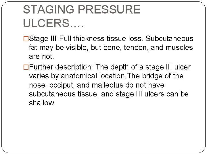 STAGING PRESSURE ULCERS…. �Stage III-Full thickness tissue loss. Subcutaneous fat may be visible, but
