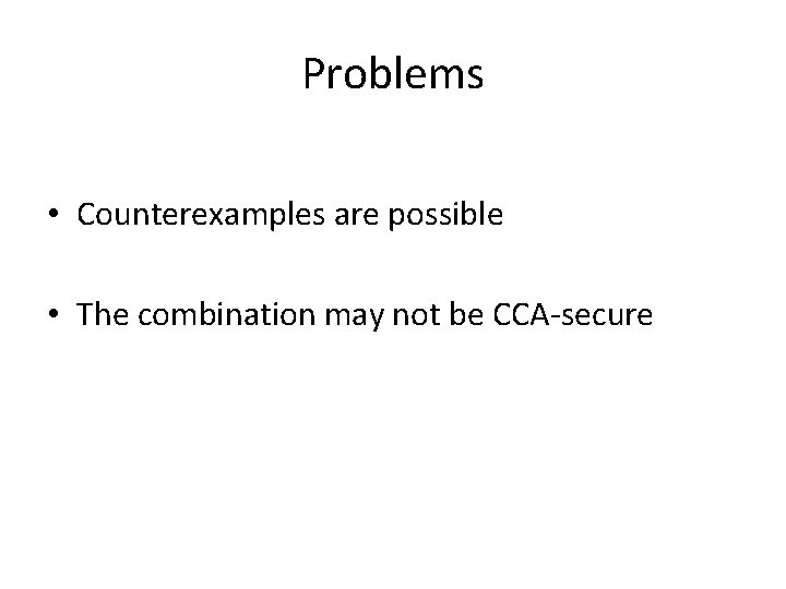 Problems • Counterexamples are possible • The combination may not be CCA-secure 