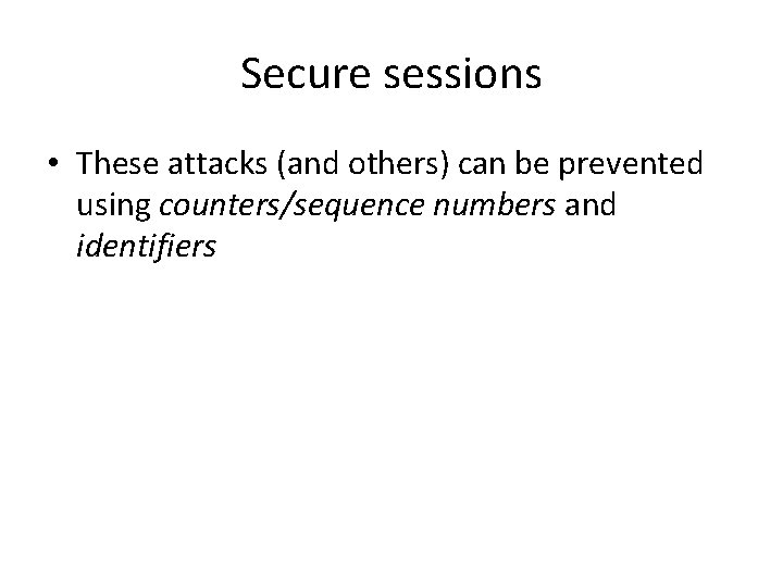 Secure sessions • These attacks (and others) can be prevented using counters/sequence numbers and