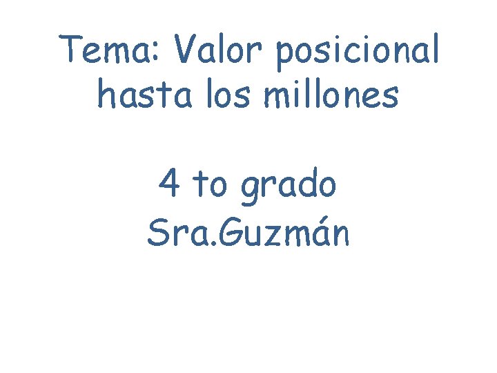Tema: Valor posicional hasta los millones 4 to grado Sra. Guzmán 
