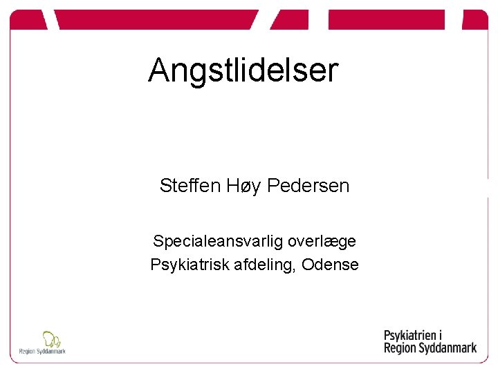 Angstlidelser Steffen Høy Pedersen Specialeansvarlig overlæge Psykiatrisk afdeling, Odense 
