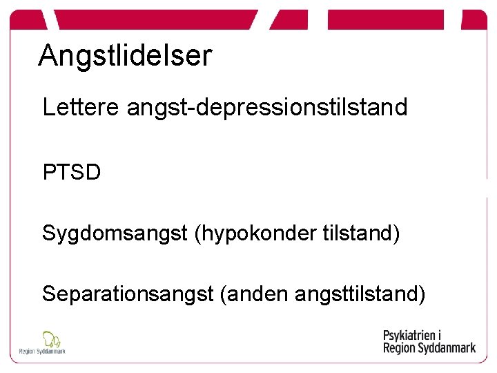 Angstlidelser Lettere angst-depressionstilstand PTSD Sygdomsangst (hypokonder tilstand) Separationsangst (anden angsttilstand) 