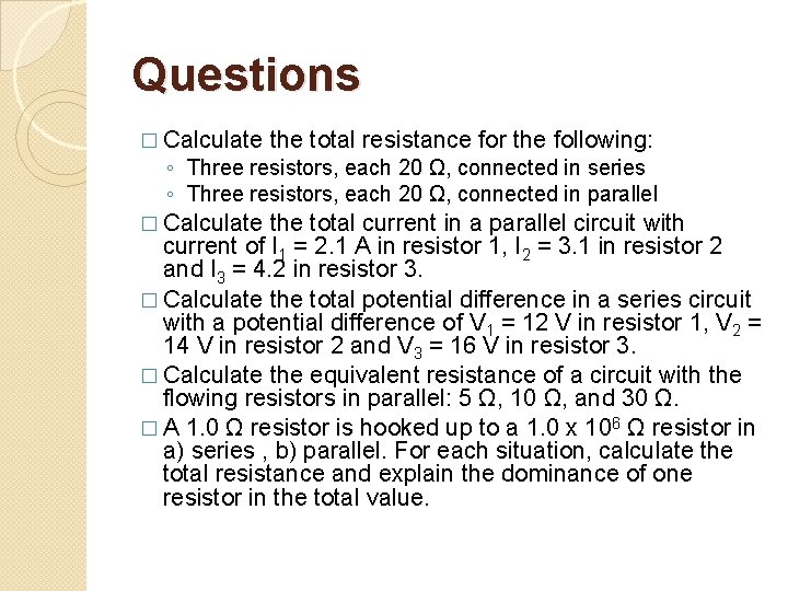 Questions � Calculate the total resistance for the following: ◦ Three resistors, each 20