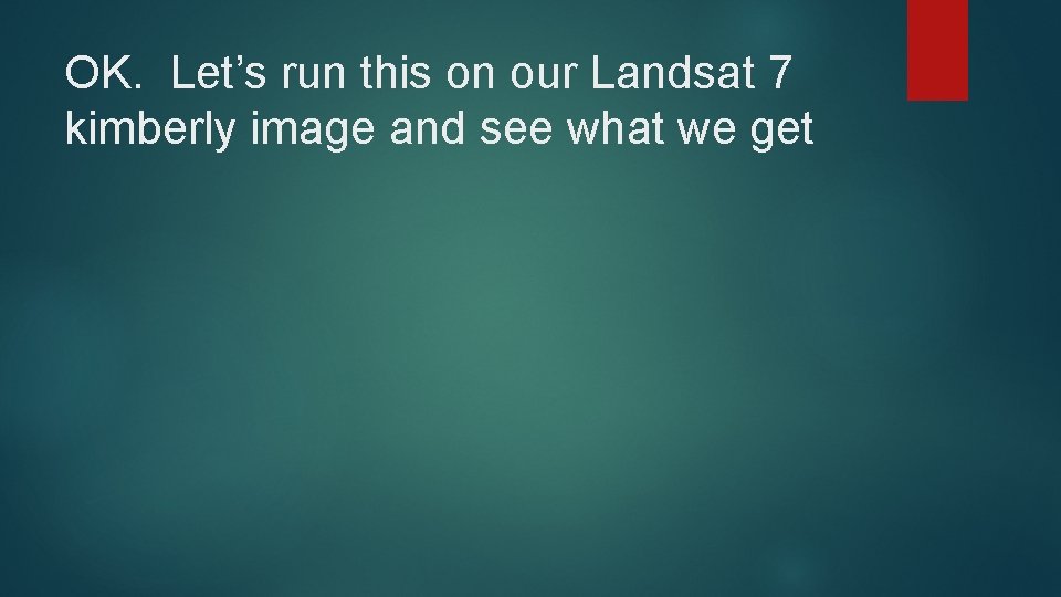 OK. Let’s run this on our Landsat 7 kimberly image and see what we