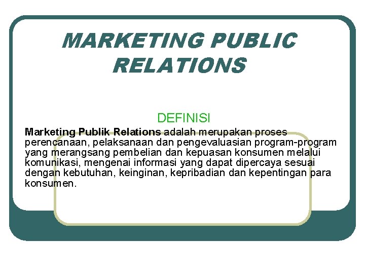 MARKETING PUBLIC RELATIONS DEFINISI Marketing Publik Relations adalah merupakan proses perencanaan, pelaksanaan dan pengevaluasian