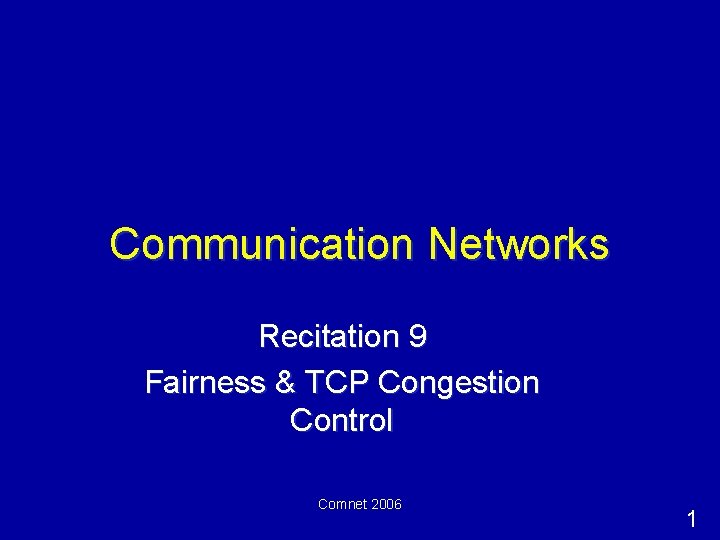 Communication Networks Recitation 9 Fairness & TCP Congestion Control Comnet 2006 1 