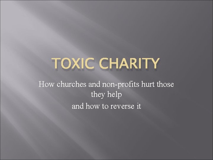 TOXIC CHARITY How churches and nonprofits hurt those