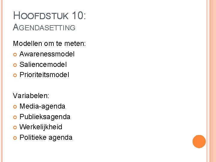 HOOFDSTUK 10: AGENDASETTING Modellen om te meten: Awarenessmodel Saliencemodel Prioriteitsmodel Variabelen: Media-agenda Publieksagenda Werkelijkheid