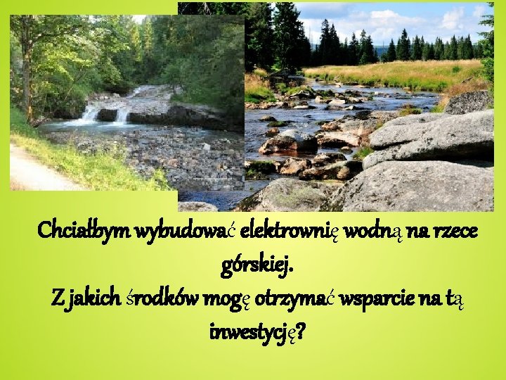 Chciałbym wybudować elektrownię wodną na rzece górskiej. Z jakich środków mogę otrzymać wsparcie na