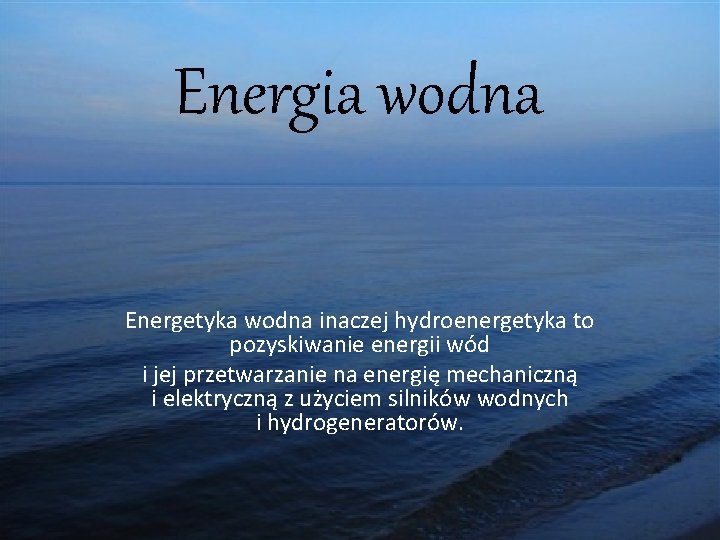 Energia wodna Energetyka wodna inaczej hydroenergetyka to pozyskiwanie energii wód i jej przetwarzanie na