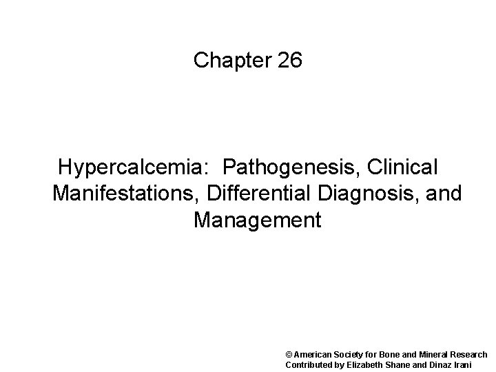 Chapter 26 Hypercalcemia: Pathogenesis, Clinical Manifestations, Differential Diagnosis, and Management © American Society for