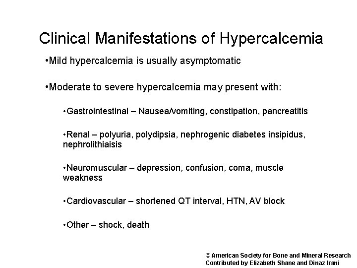 Clinical Manifestations of Hypercalcemia • Mild hypercalcemia is usually asymptomatic • Moderate to severe