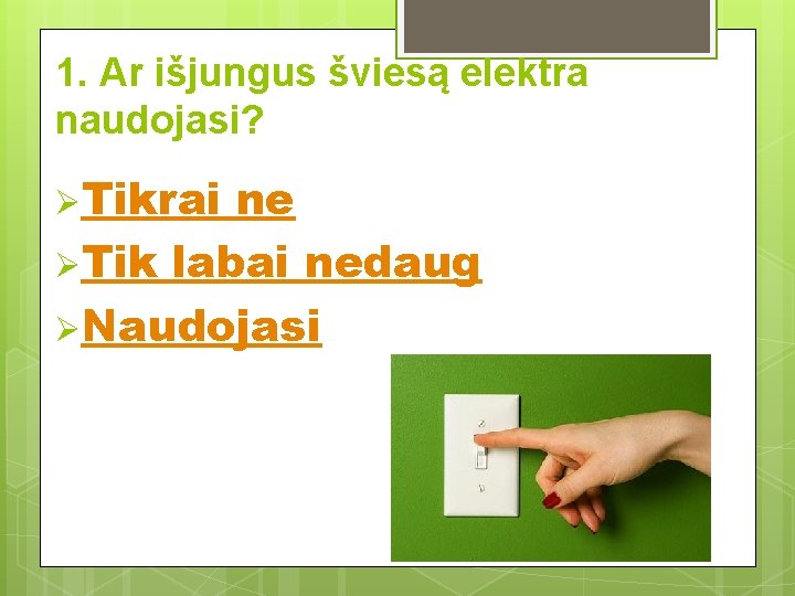 1. Ar išjungus šviesą elektra naudojasi? ØTikrai ne ØTik labai nedaug ØNaudojasi 