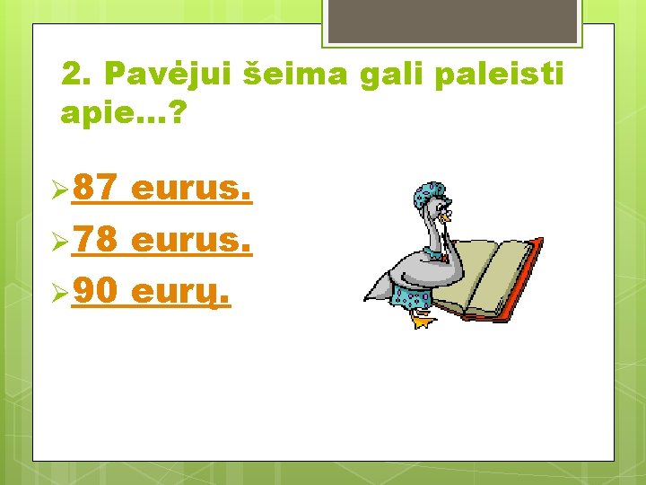 2. Pavėjui šeima gali paleisti apie. . . ? Ø 87 eurus. Ø 78