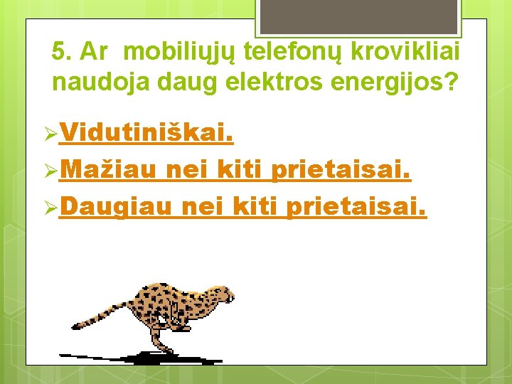 5. Ar mobiliųjų telefonų krovikliai naudoja daug elektros energijos? ØVidutiniškai. ØMažiau nei kiti prietaisai.